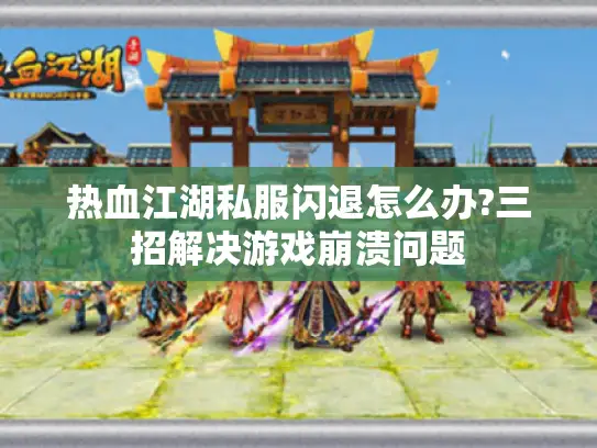 热血江湖私服闪退怎么办?三招解决游戏崩溃问题 热血江湖私服闪退怎么办?三招解决游戏崩溃问题