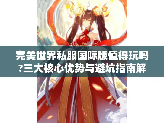 完美世界私服国际版值得玩吗?三大核心优势与避坑指南解析 完美世界私服国际版值得玩吗?三大核心优势与避坑指南解析