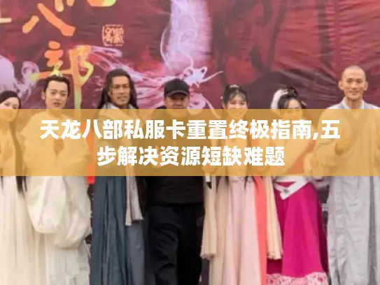 天龙八部私服卡重置终极指南,五步解决资源短缺难题