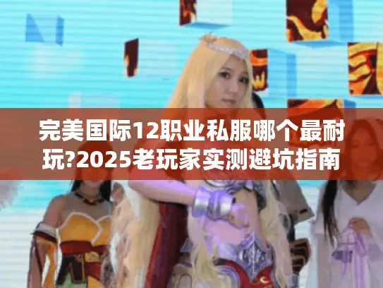 完美国际12职业私服哪个最耐玩?2025老玩家实测避坑指南