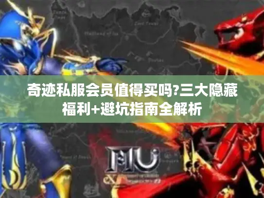 奇迹私服会员值得买吗?三大隐藏福利+避坑指南全解析