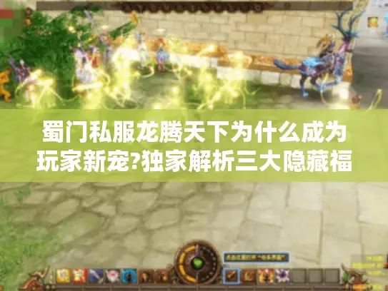 蜀门私服龙腾天下为什么成为玩家新宠?独家解析三大隐藏福利