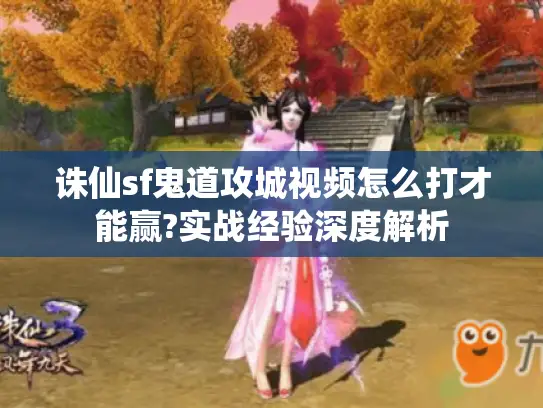 诛仙sf鬼道攻城视频怎么打才能赢?实战经验深度解析