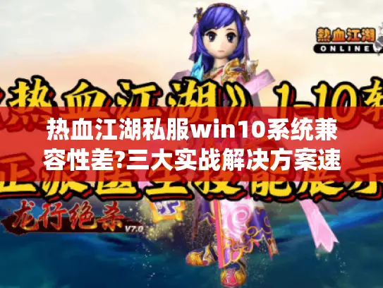 热血江湖私服win10系统兼容性差?三大实战解决方案速看 热血江湖私服win10系统兼容性差?三大实战解决方案速看