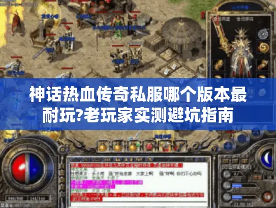神话热血传奇私服哪个版本最耐玩?老玩家实测避坑指南