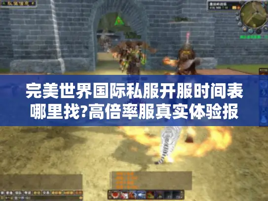 完美世界国际私服开服时间表哪里找?高倍率服真实体验报告