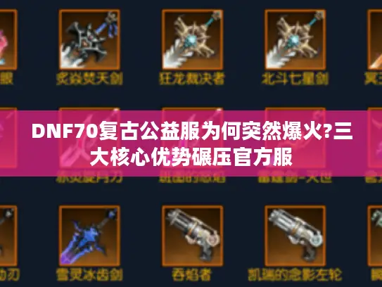 DNF70复古公益服为何突然爆火?三大核心优势碾压官方服 DNF70复古公益服为何突然爆火?三大核心优势碾压官方服