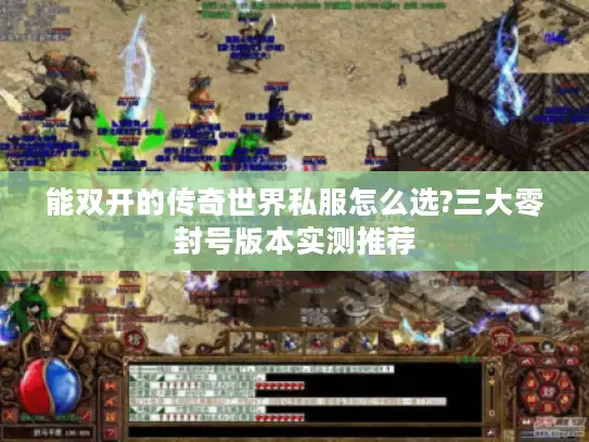 能双开的传奇世界私服怎么选?三大零封号版本实测推荐