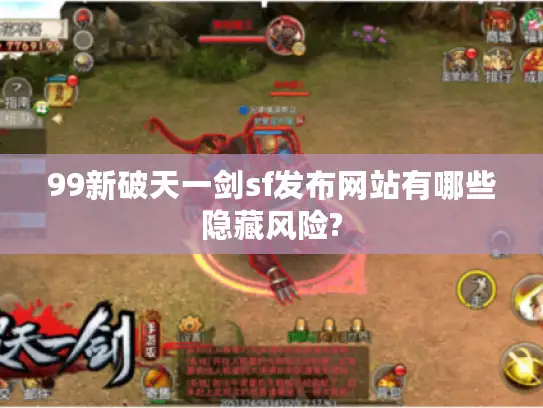 99新破天一剑sf发布网站有哪些隐藏风险? 99新破天一剑sf发布网站有哪些隐藏风险?