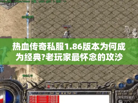 热血传奇私服1.86版本为何成为经典?老玩家最怀念的攻沙体验揭秘 热血传奇私服1.86版本为何成为经典?老玩家最怀念的攻沙体验揭秘