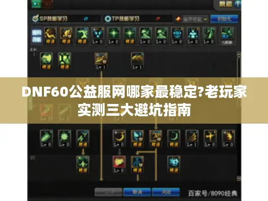 DNF60公益服网哪家最稳定?老玩家实测三大避坑指南 DNF60公益服网哪家最稳定?老玩家实测三大避坑指南