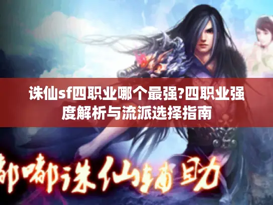 诛仙sf四职业哪个最强?四职业强度解析与流派选择指南