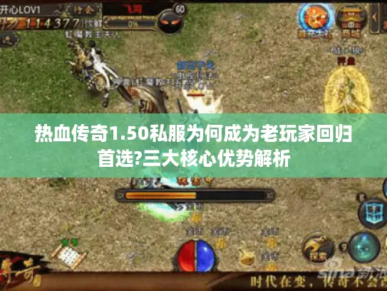 热血传奇1.50私服为何成为老玩家回归首选?三大核心优势解析 热血传奇1.50私服为何成为老玩家回归首选?三大核心优势解析