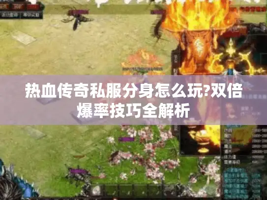 热血传奇私服分身怎么玩?双倍爆率技巧全解析