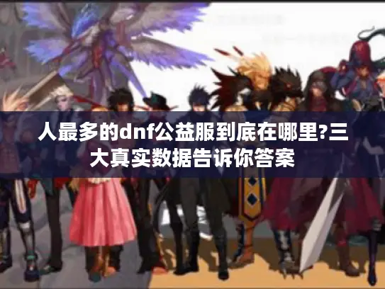 人最多的dnf公益服到底在哪里?三大真实数据告诉你答案 人最多的dnf公益服到底在哪里?三大真实数据告诉你答案