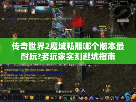 传奇世界2魔域私服哪个版本最耐玩?老玩家实测避坑指南