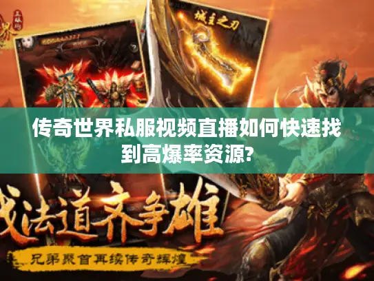 传奇世界私服视频直播如何快速找到高爆率资源? 传奇世界私服视频直播如何快速找到高爆率资源?