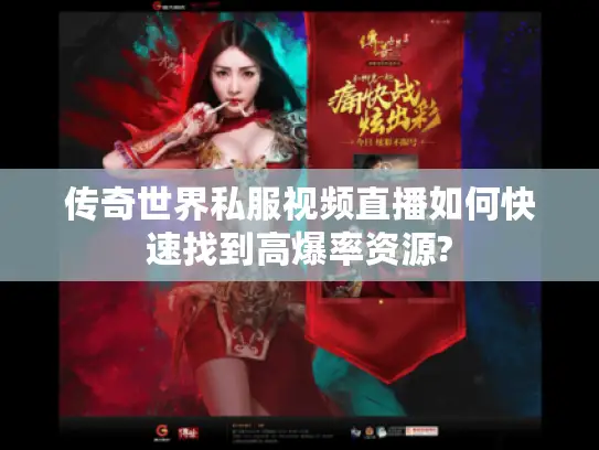 传奇世界私服视频直播如何快速找到高爆率资源? 传奇世界私服视频直播如何快速找到高爆率资源?