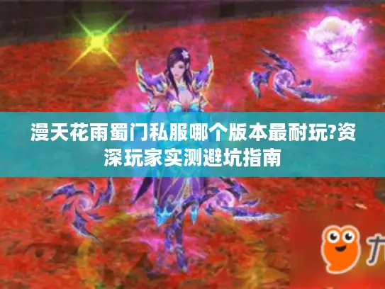 漫天花雨蜀门私服哪个版本最耐玩?资深玩家实测避坑指南