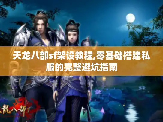 天龙八部sf架设教程,零基础搭建私服的完整避坑指南 天龙八部sf架设教程,零基础搭建私服的完整避坑指南