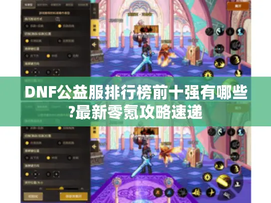 DNF公益服排行榜前十强有哪些?最新零氪攻略速递 DNF公益服排行榜前十强有哪些?最新零氪攻略速递