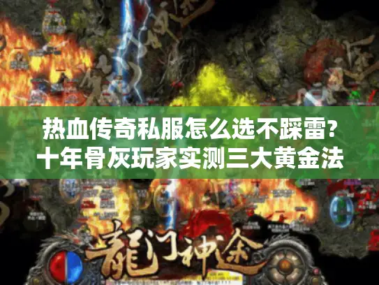 热血传奇私服怎么选不踩雷?十年骨灰玩家实测三大黄金法则 热血传奇私服怎么选不踩雷?十年骨灰玩家实测三大黄金法则