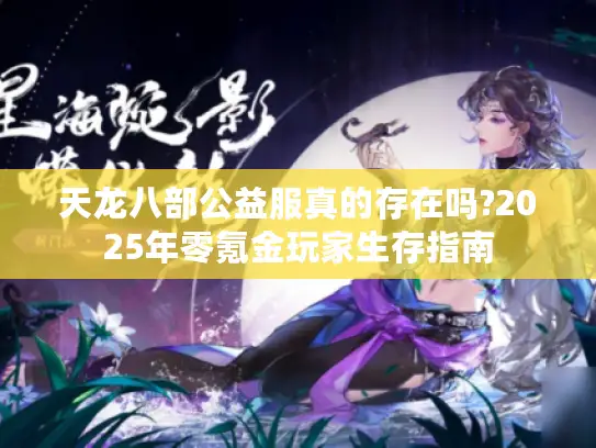 天龙八部公益服真的存在吗?2025年零氪金玩家生存指南 天龙八部公益服真的存在吗?2025年零氪金玩家生存指南