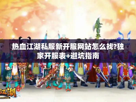 热血江湖私服新开服网站怎么找?独家开服表+避坑指南