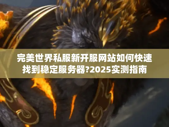 完美世界私服新开服网站如何快速找到稳定服务器?2025实测指南