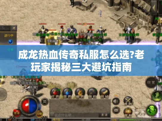 成龙热血传奇私服怎么选?老玩家揭秘三大避坑指南