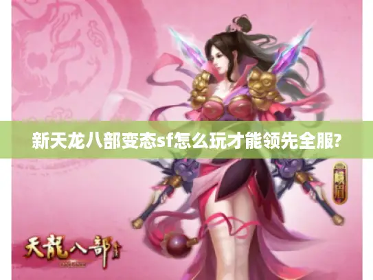 新天龙八部变态sf怎么玩才能领先全服?