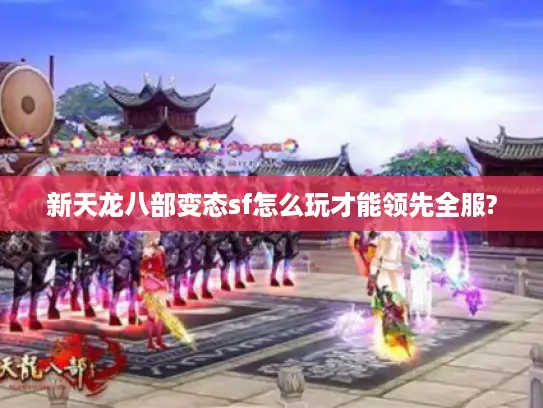 新天龙八部变态sf怎么玩才能领先全服?