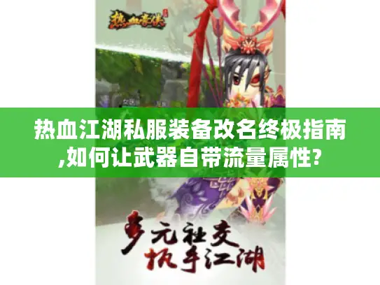 热血江湖私服装备改名终极指南,如何让武器自带流量属性?