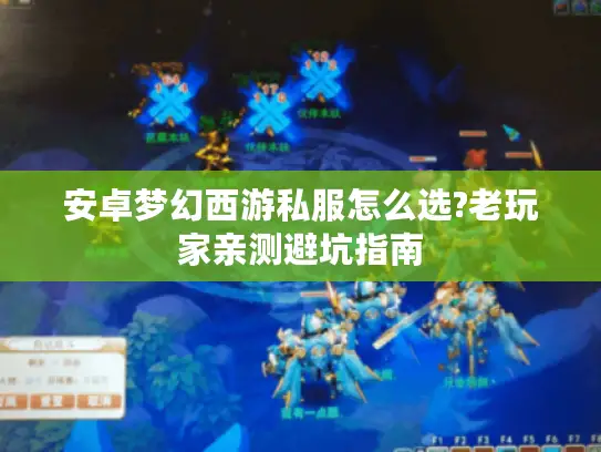 安卓梦幻西游私服怎么选?老玩家亲测避坑指南