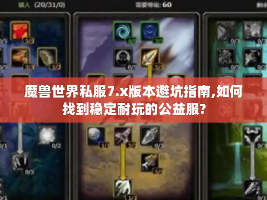 魔兽世界私服7.x版本避坑指南,如何找到稳定耐玩的公益服?