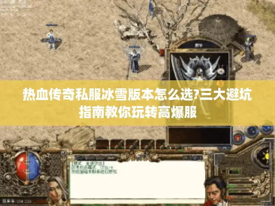 热血传奇私服冰雪版本怎么选?三大避坑指南教你玩转高爆服