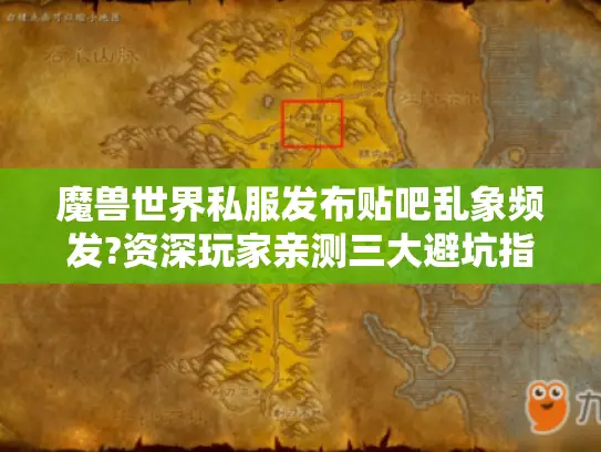 魔兽世界私服发布贴吧乱象频发?资深玩家亲测三大避坑指南 魔兽世界私服发布贴吧乱象频发?资深玩家亲测三大避坑指南