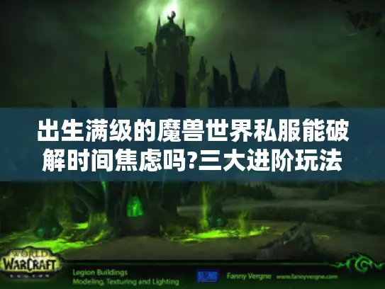 出生满级的魔兽世界私服能破解时间焦虑吗?三大进阶玩法实测报告