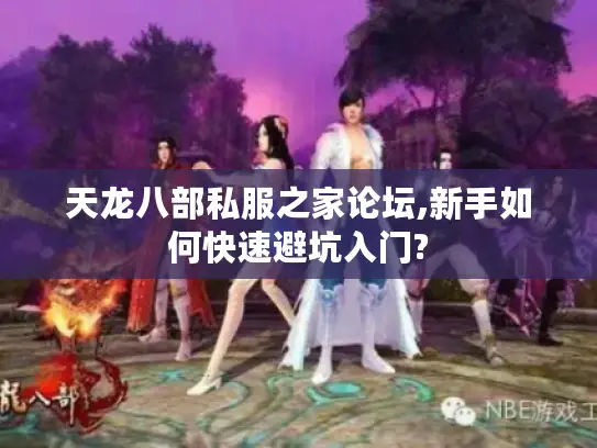 天龙八部私服之家论坛,新手如何快速避坑入门? 天龙八部私服之家论坛,新手如何快速避坑入门?