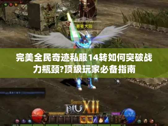 完美全民奇迹私服14转如何突破战力瓶颈?顶级玩家必备指南