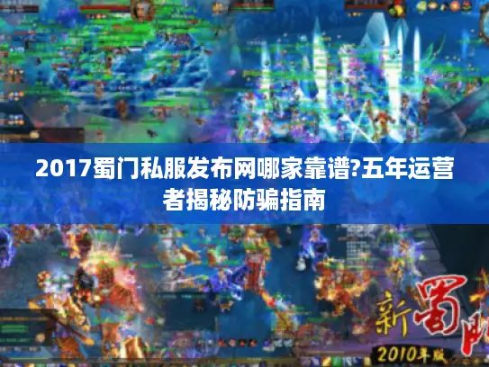 2017蜀门私服发布网哪家靠谱?五年运营者揭秘防骗指南