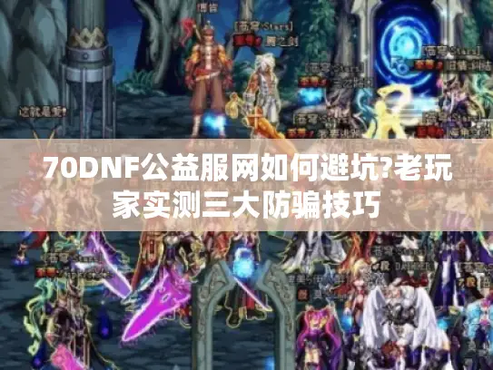 70DNF公益服网如何避坑?老玩家实测三大防骗技巧 70DNF公益服网如何避坑?老玩家实测三大防骗技巧