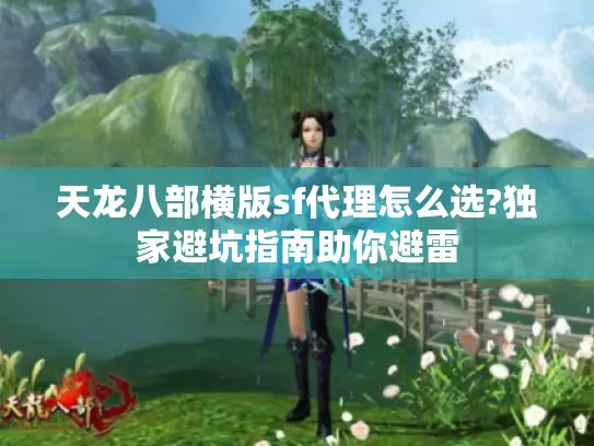 天龙八部横版sf代理怎么选?独家避坑指南助你避雷 天龙八部横版sf代理怎么选?独家避坑指南助你避雷