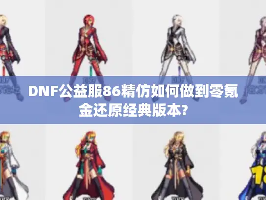 DNF公益服86精仿如何做到零氪金还原经典版本?