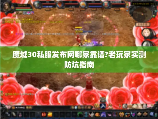 魔域30私服发布网哪家靠谱?老玩家实测防坑指南 魔域30私服发布网哪家靠谱?老玩家实测防坑指南