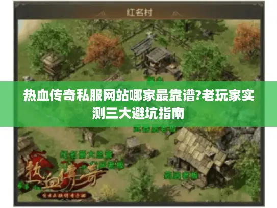 热血传奇私服网站哪家最靠谱?老玩家实测三大避坑指南