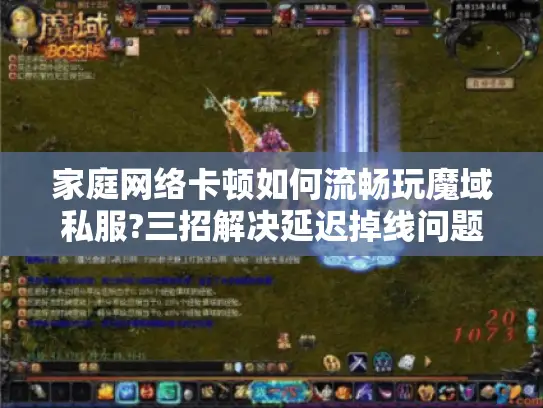 家庭网络卡顿如何流畅玩魔域私服?三招解决延迟掉线问题