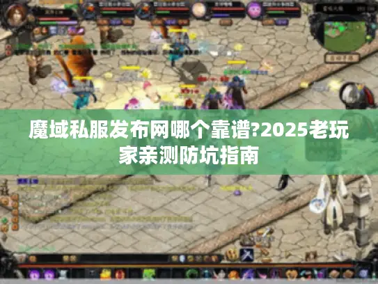 魔域私服发布网哪个靠谱?2025老玩家亲测防坑指南