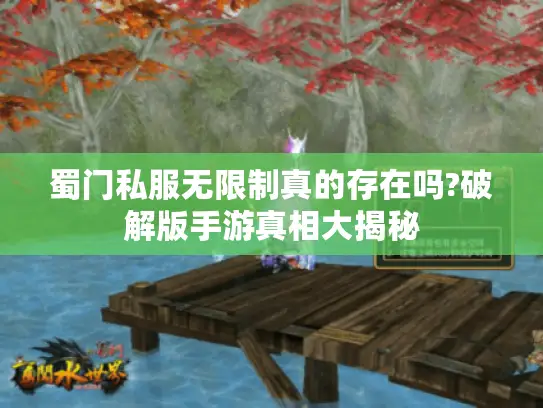 蜀门私服无限制真的存在吗?破解版手游真相大揭秘 蜀门私服无限制真的存在吗?破解版手游真相大揭秘