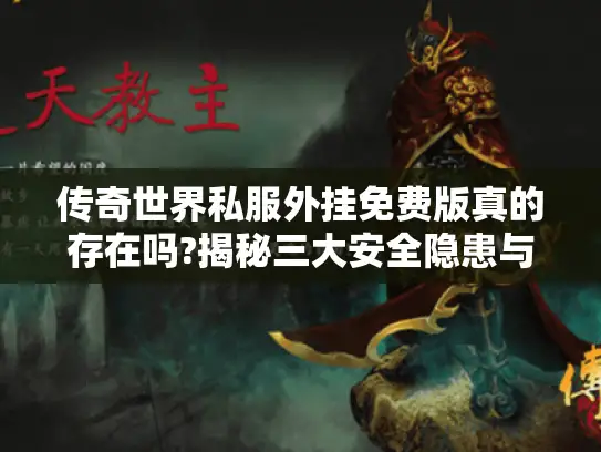 传奇世界私服外挂免费版真的存在吗?揭秘三大安全隐患与替代方案